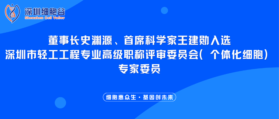 我司董事长史渊源、首席科学家王建勋入选深圳市轻工工程专业高级职称评审委员会（个体化细胞）专家委员